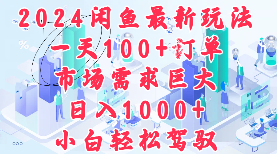 2024闲鱼最新玩法,一天100+订单,市场需求巨大,日入1000+,小白轻松驾驭