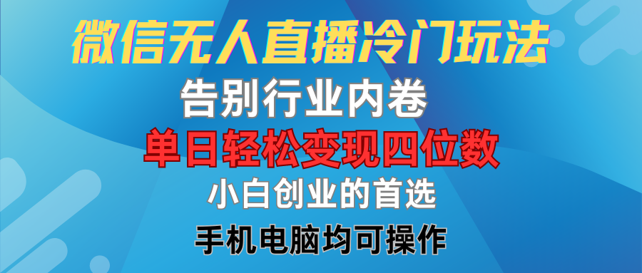 微信无人直播冷门玩法，告别行业内卷，单日轻松变现四位数，小白的创业首选