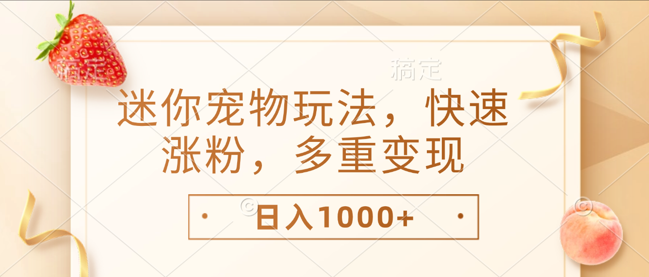 最新迷你宠物玩法，快速涨粉，多重变现，日入1000+