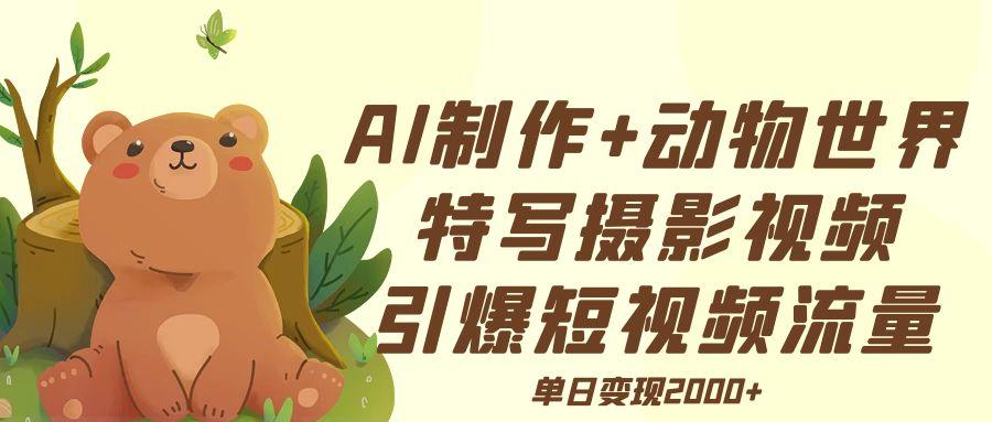 AI制作动物世界特写摄影视频+引爆短视频流量+单日变现2000+