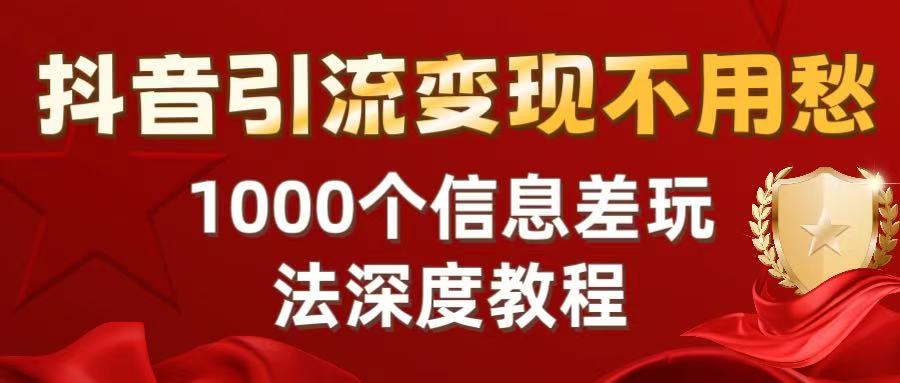 抖音引流变现不用愁：1000个信息差玩法深度教程