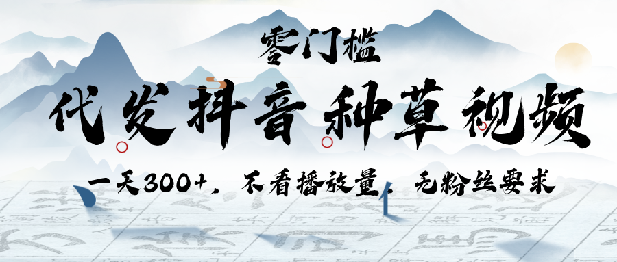 代发抖音种草视频，一天300+，不看播放量，无粉丝要求