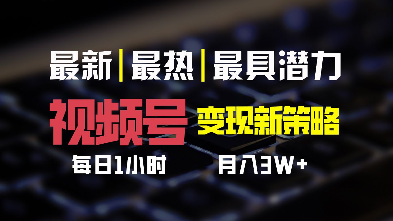 视频号变现新策略,每日一小时月入30000+