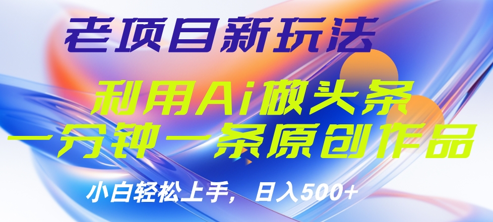 老项目新玩法,利用AI做头条掘金,1分钟一篇原创文章