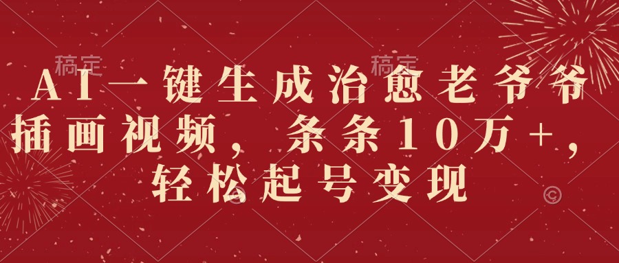 AI一键生成治愈老爷爷插画视频,条条10万+,轻松起号变现
