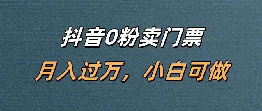 抖音0粉卖门票，月入过万，小白可做