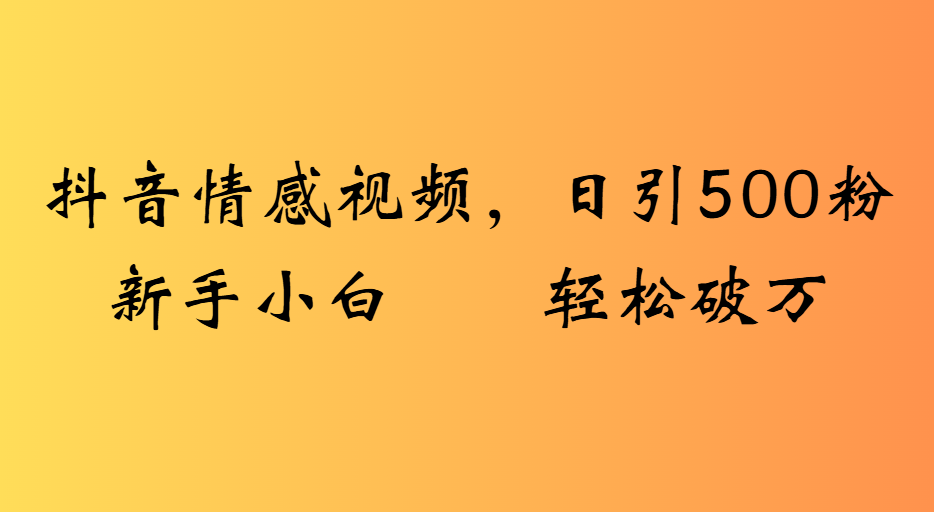 抖音情感视频，日引500粉新手小白轻松破万