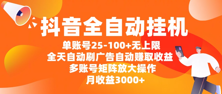 抖音全自动挂机，单账号25-100+无上限，全天自动刷广告，自动赚取收益，多账号矩阵放大操作，月收益3000+