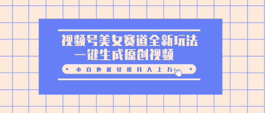 视频号美女赛道全新玩法,一键生成原创视频,小白也能轻松月入上万