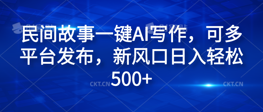 民间故事一键AI写作,可多平台发布,新风口日入轻松600+
