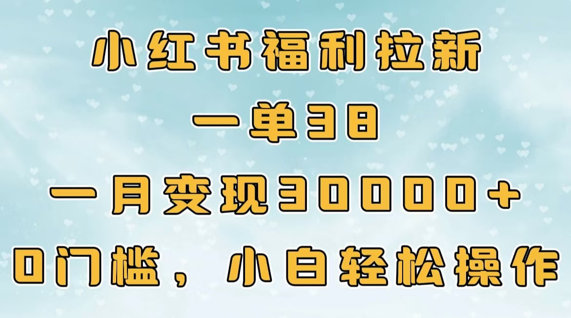 小红书福利拉新，一单38，一月30000＋轻轻松松，0门槛小白轻松操作