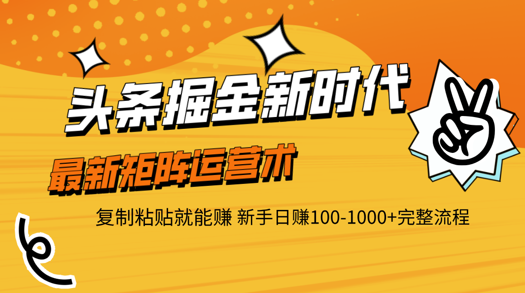 头条掘金新时代 最新矩阵运营术 复制粘贴就能赚 新手日赚100-1000+完整流程