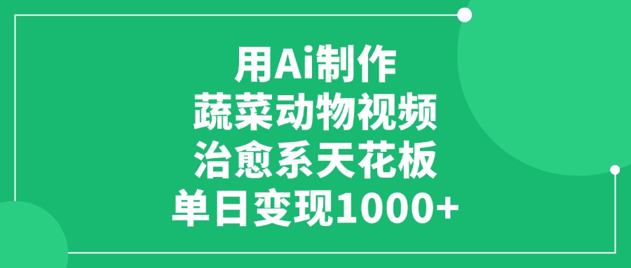 用Ai制作蔬菜动物视频，单日变现1000+，治愈系天花板！