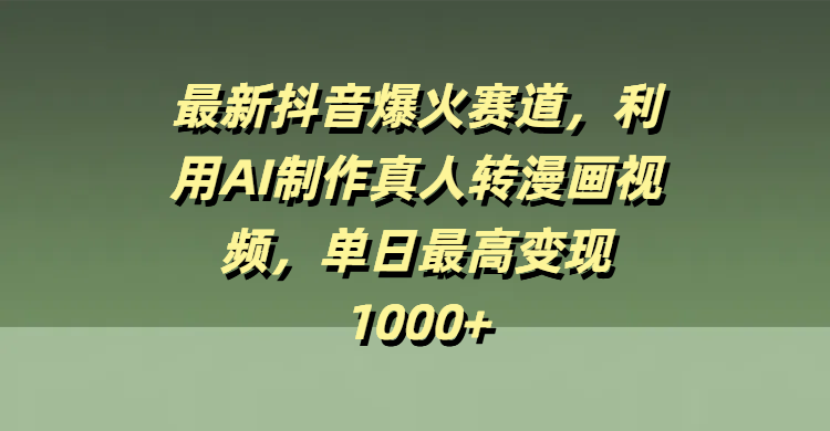 最新抖音爆火赛道，利用AI制作真人转漫画视频，单日最高变现1000+