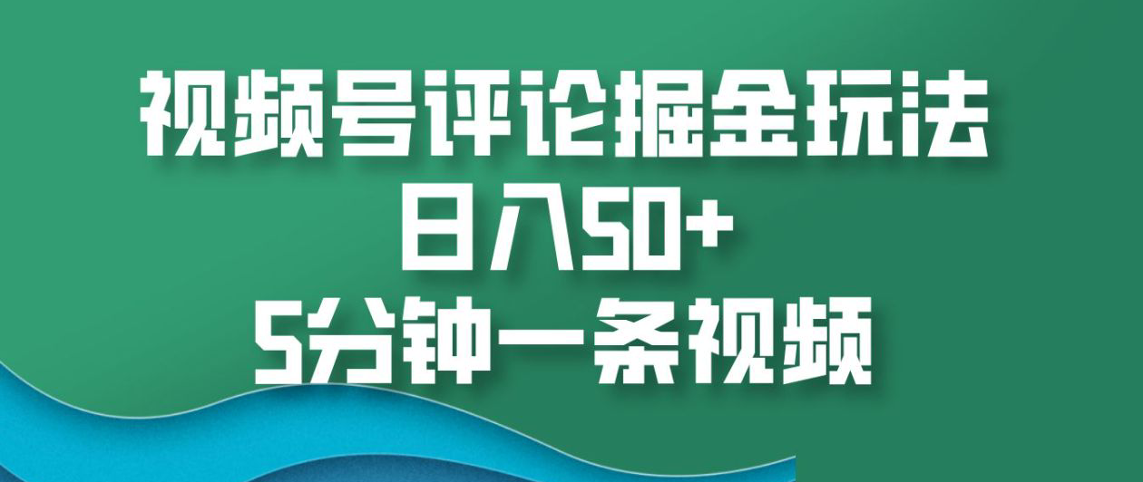 视频号评论掘金玩法，日入50+，5分钟一条视频