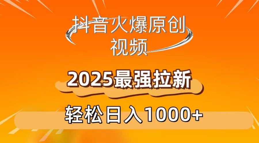 抖音火爆原创 视频 2025最强拉新 轻松日人1000+