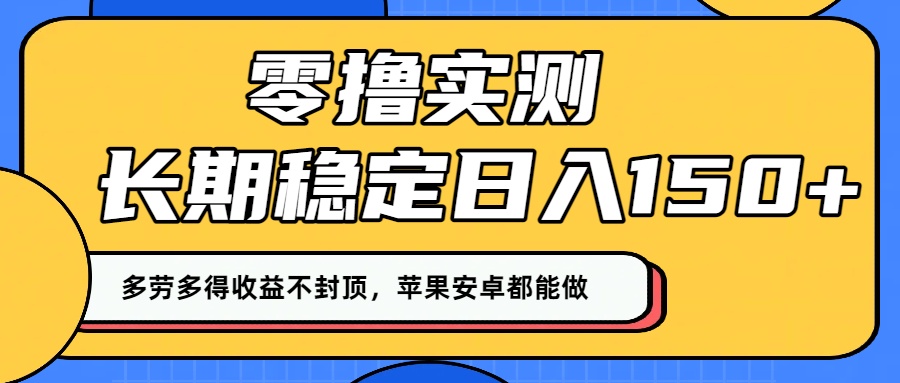 零撸实测：长期稳定日入150+，多劳多得收益不封顶，苹果安卓都能做！