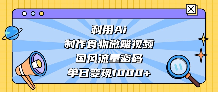 利用Ai制作，食物微雕视频，国风流量密码，单日变现1000+