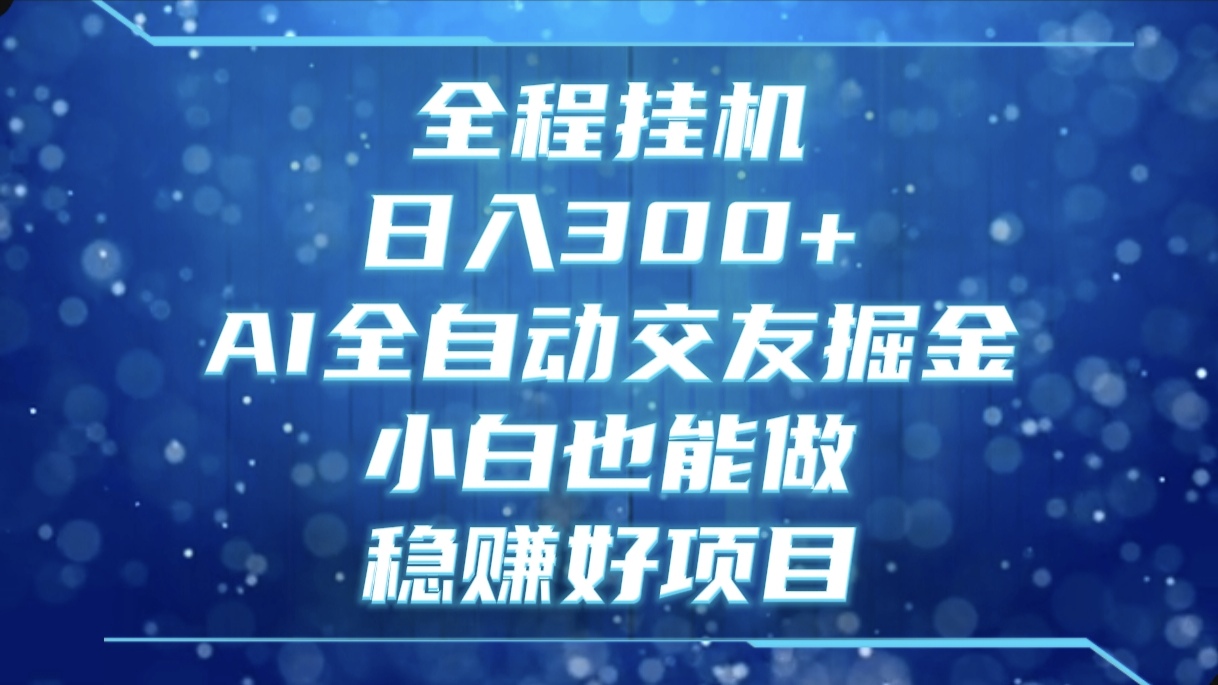 全程挂机，日入300+，AI全自动交友掘金，小白也能做，稳赚好项目