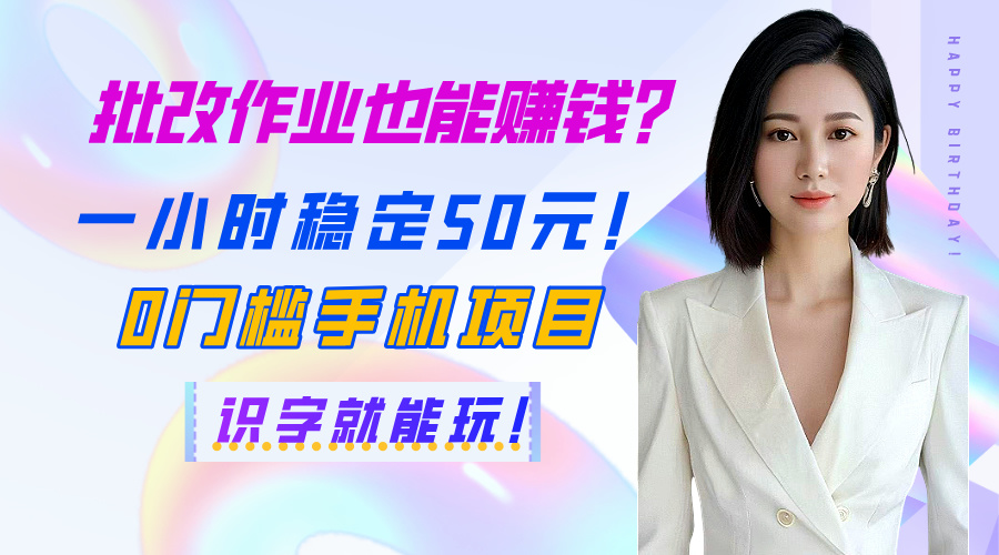 批改作业也能赚钱？一小时稳定50元！0门槛手机项目，识字就能玩！