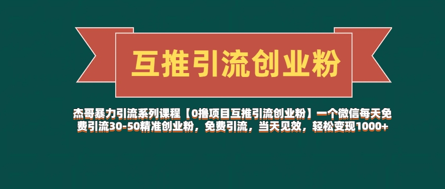 杰哥暴力引流系列课程【0撸项目互推引流创业粉】一个微信每天免费引流30-50精准创业粉,免费引流,当天见效,轻松变现1000+