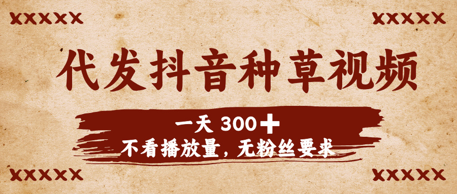 代发抖音种草视频，一天300➕，不看播放量，无粉丝要求