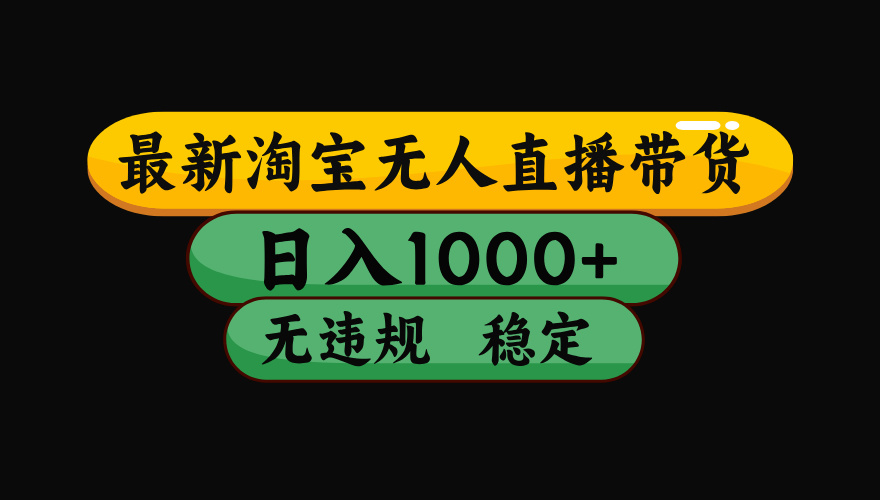 【最新】淘宝无人直播带货，日入1000+，操作简单，长期稳定，独家技术，无违规无封号【揭秘】