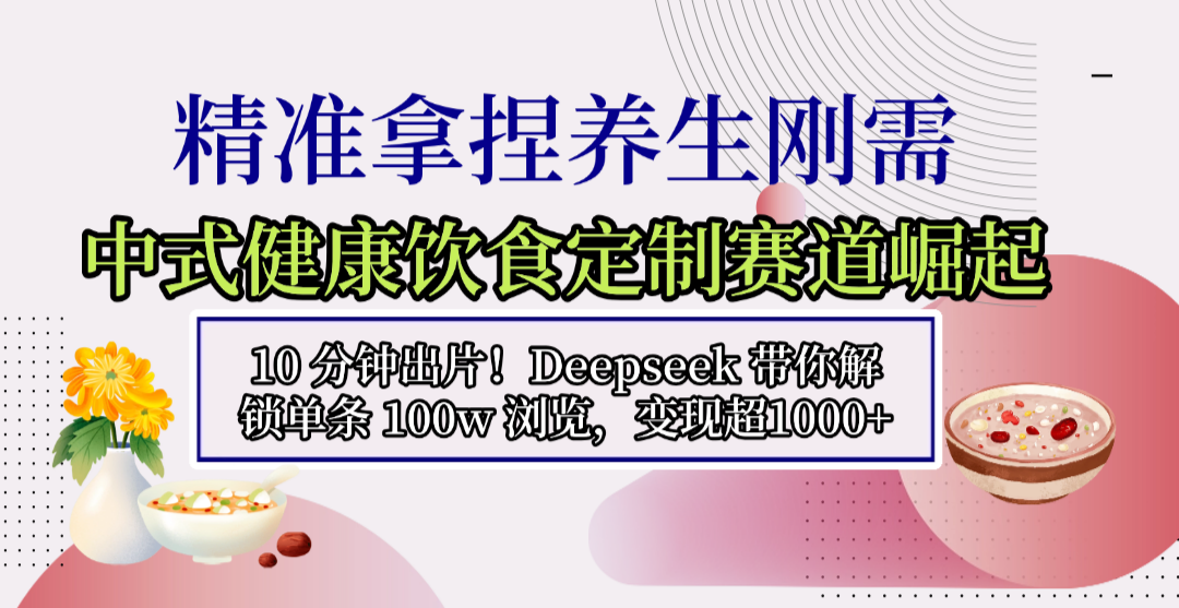 中式健康饮食定制赛道崛起，10 分钟出片！Deepseek 带你解锁单条 100w 浏览，变现超 1000+