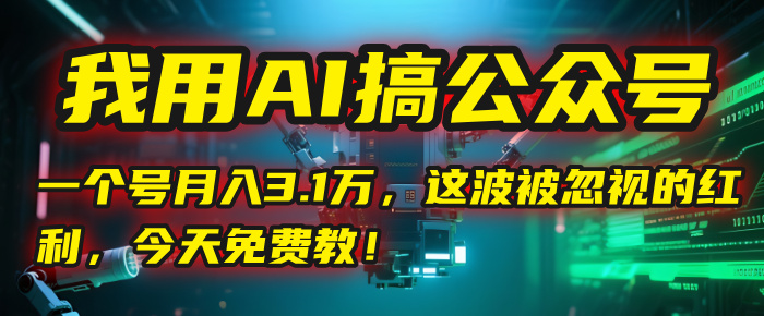 我用AI搞公众号，一个号月入3.1万，这波被忽视的红利，今天免费教！