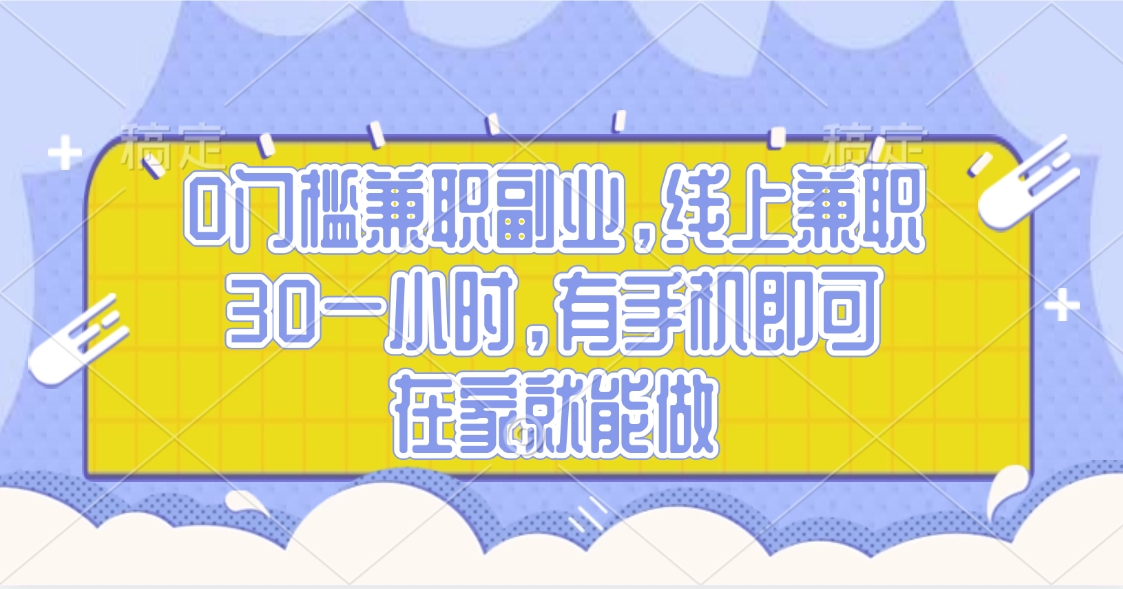 0门槛兼职副业，线上兼职30一小时，有手机即可，在家就能做