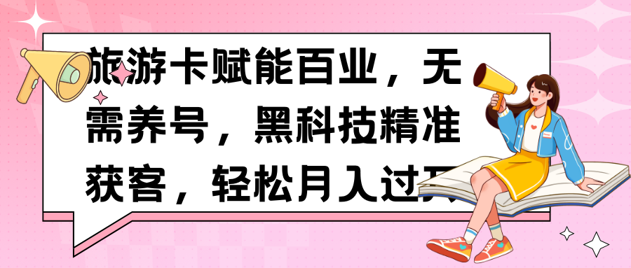 旅游卡赋能百业,无需养号,黑科技精准获客,轻松月入过万