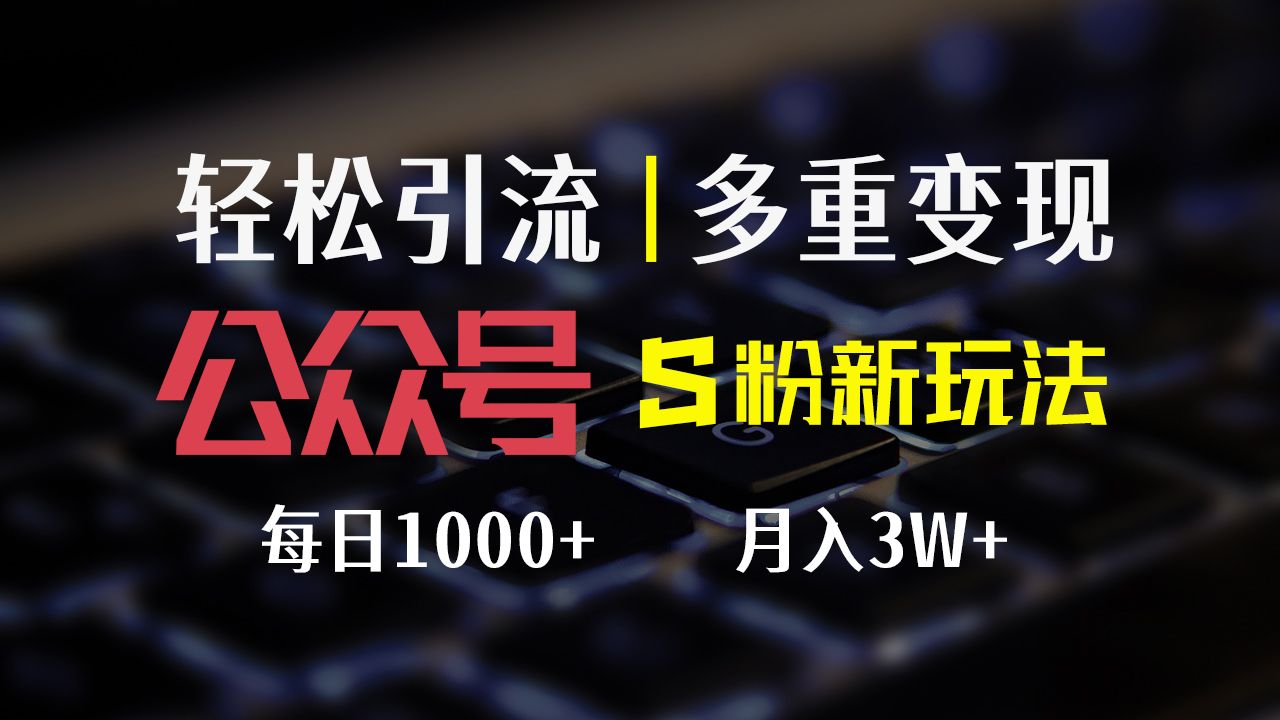 公众号S粉新玩法，轻松引流、多重变现，每日收益1000+