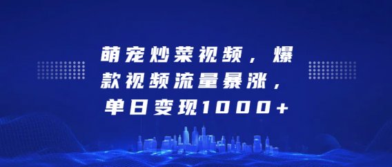 萌宠炒菜视频，爆款视频流量暴涨，单日变现1000+