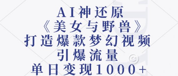 AI神还原《美女与野兽》，打造爆款梦幻视频，引爆流量，单日变现1000+