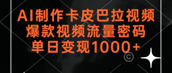 AI制作卡皮巴拉视频，爆款视频流量密码，单日变现1000+