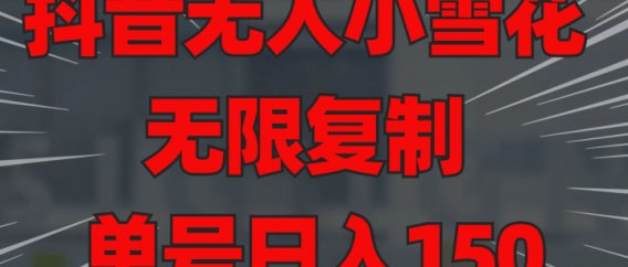 抖音无人小雪花 无限复制 单号日入150