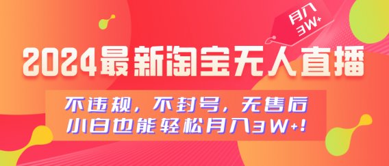 2024最新淘宝无人直播，不违规，不封号，无售后，小白也能轻松月入3W+