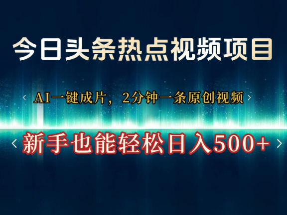 今日头条热点视频项目, AI一键成片,2分钟一条原创视频,新手也能轻松日入500+