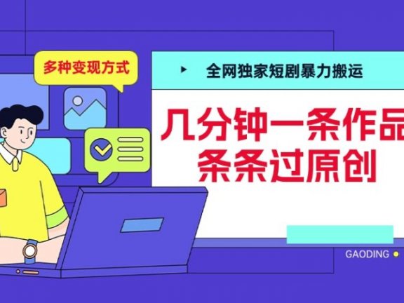 全网独家短剧暴力搬运，几分钟一条作品条条过原创，多种变现方式