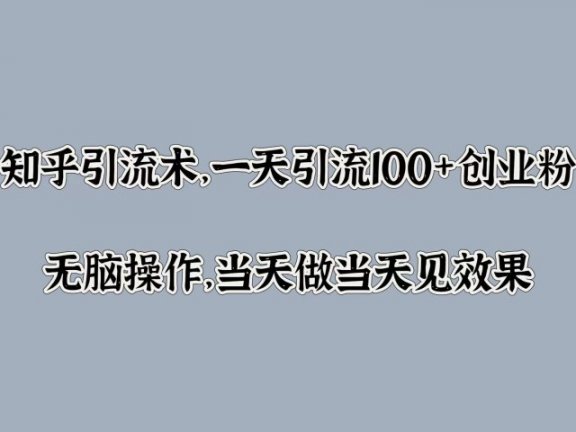 知乎引流术,一天引流100+创业粉,无脑操作,当天做当天见效果