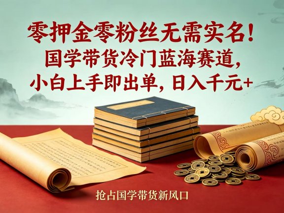 零押金零粉丝无需实名!国学带货冷门蓝海赛道,小白上手即出单,日入千元 +