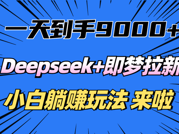 一天到手9000加,deepseek+即梦拉新,新手躺赚攻略,来啦!