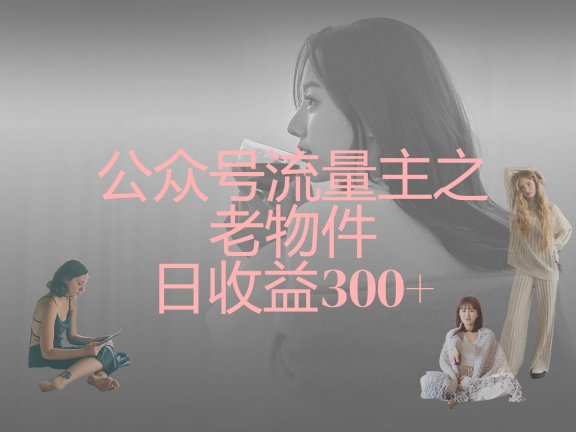 公众号流量主之老物件,靠发旧物照片单日变现几张