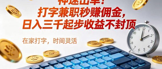 神速出单！打字兼职秒赚佣金，日入三千起步收益不封顶